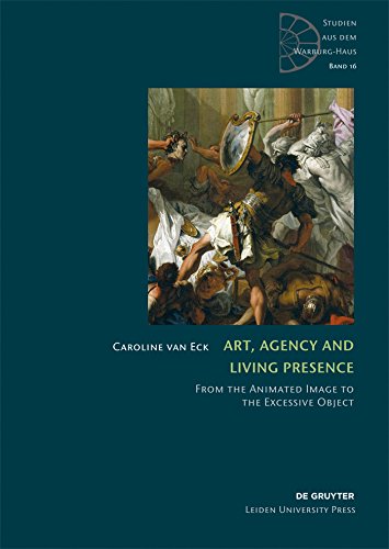 Art, Agency and Living Presence: From the Animated Image to the Excessive Object (Studien aus dem Warburg-Haus Book 16) by Caroline Van Eck