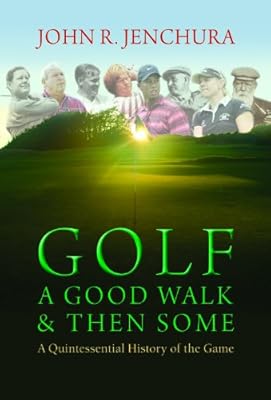 Golf - A Good Walk &amp; Then Some: A Quintessential History of the Game