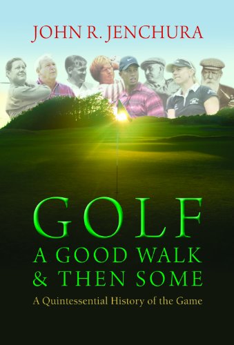 Golf - A Good Walk &amp; Then Some: A Quintessential History of the Game by John R. Jenchura
