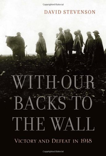 With Our Backs to the Wall: Victory and Defeat in 1918 by David Stevenson