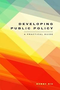 Developing Public Policy: A Practical Guide by Bobby Siu
