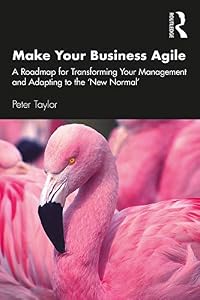 Make Your Business Agile: A Roadmap for Transforming Your Management and Adapting to the ‘New Normal’