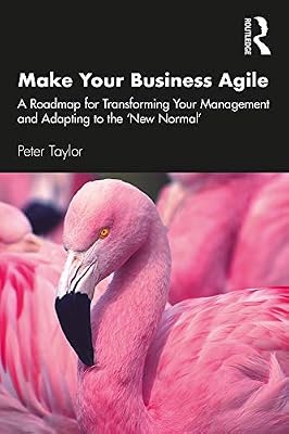 Make Your Business Agile: A Roadmap for Transforming Your Management and Adapting to the ‘New Normal’