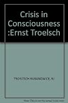Crisis in Consciousness: The Thought of Ernst Troeltsch