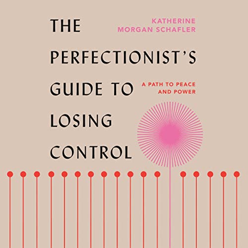 The Perfectionist's Guide to Losing Control: A Path to Peace and Power by Katherine Morgan Schafler