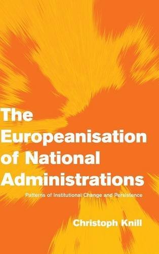 The Europeanisation of National Administrations: Patterns of Institutional Change and Persistence (Themes in European Governance) by Christoph Knill