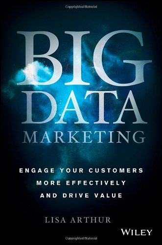 Big Data Marketing: Engage Your Customers More Effectively and Drive Value by Lisa Arthur