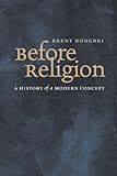 Brent Nongbri, "Before Religion: A History of a Modern Concept" (Yale UP, 2013)