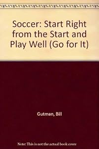 Soccer: Start Right from the Start and Play Well (Go for It) by Bill Gutman