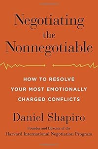 Negotiating the Nonnegotiable: How to Resolve Your Most Emotionally Charged Conflicts by Daniel Shapiro