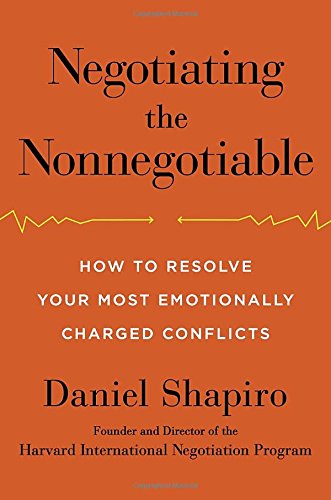 Negotiating the Nonnegotiable: How to Resolve Your Most Emotionally Charged Conflicts by Daniel Shapiro