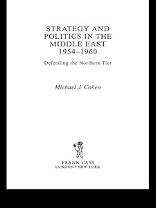 Strategy and Politics in the Middle East, 1954-1960: Defending the Northern Tier