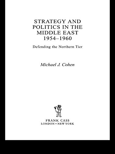 Strategy and Politics in the Middle East, 1954-1960: Defending the Northern Tier by Michael Cohen