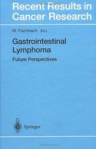 Gastrointestinal Lymphoma: Future Perspectives (Recent Results in Cancer Research) by W. Fischbach