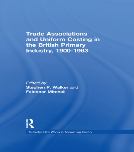 Trade Associations and Uniform Costing in the British Printing Industry, 1900-1963 (Routledge New Works in Accounting History) by Stephen P. Walker