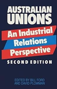 Australian Unions: An Industrial Relations Perspective by Bill Ford; David Plowman