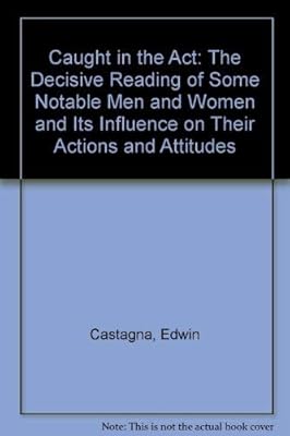 Caught in the Act: The Decisive Reading of Some Notable Men and Women and Its Influence on Their Actions and Attitudes