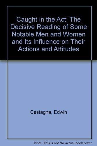 Caught in the Act: The Decisive Reading of Some Notable Men and Women and Its Influence on Their Actions and Attitudes by Edwin Castagna