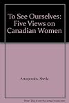 To See Ourselves: Five Views on Canadian Women