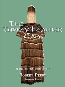 The Turkey Feather Cape: My Creation from Beyond History by Robert Perry