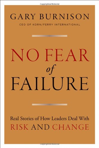 No Fear of Failure: Real Stories of How Leaders Deal with Risk and Change by Gary Burnison