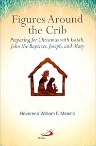 Figures Around the Crib: Preparing for Christmas With Isaiah, John the Baptizer, Joseph, and Mary by William F. Maestri