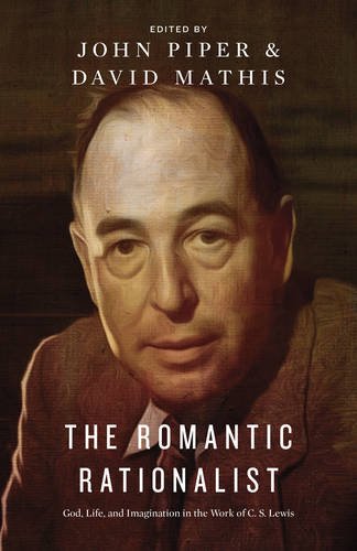 The Romantic Rationalist: God, Life, and Imagination in the Work of C. S. Lewis by John Piper