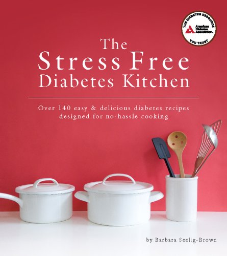The Stress Free Diabetes Kitchen: Over 150 Easy and Delicious Diabetes Recipes Designed for No-Hassle Cooking by Barbara Seelig-Brown