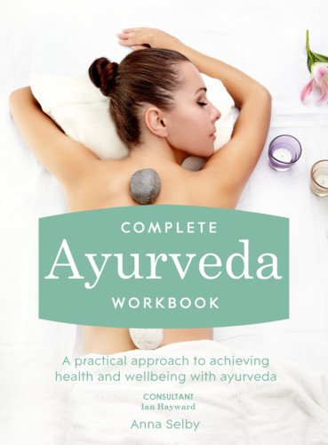 Complete Ayurveda Workbook: A Practical Approach to Achieving Health and Wellbeing with Ayurveda by Anna Selby
