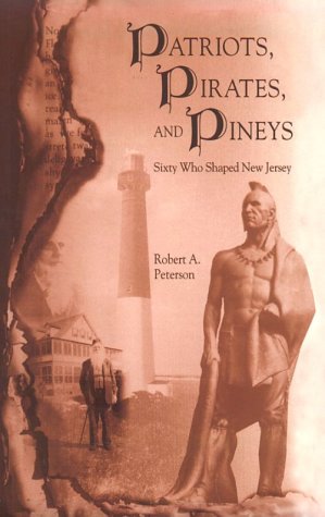 Patriots, Pirates, and Pineys: Sixty Who Shaped New Jersey by Robert A. Peterson