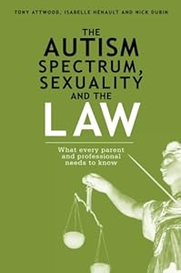 The Autism Spectrum, Sexuality and the Law: What every parent and professional needs to know