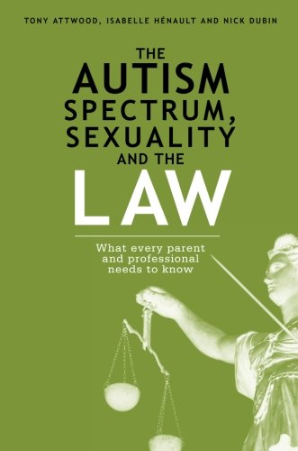 The Autism Spectrum, Sexuality and the Law: What every parent and professional needs to know by Tony Attwood