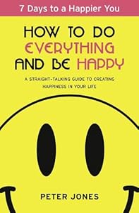 How to Do Everything and Be Happy: Your step-by-step, straight-talking guide to creating happiness in your life