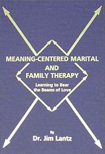 Meaning-Centered Marital and Family Therapy: Learning to Bear the Beams of Love by James E. Lantz