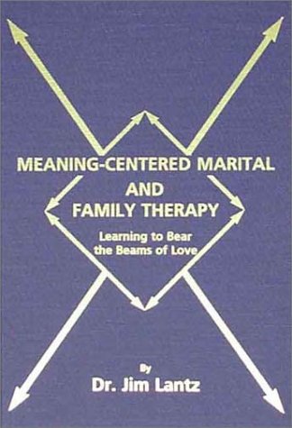 Meaning-Centered Marital and Family Therapy: Learning to Bear the Beams of Love by James E. Lantz