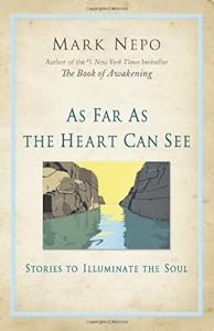 As Far As the Heart Can See: Stories to Illuminate the Soul by Mark Nepo