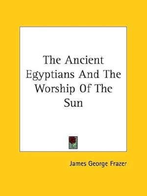 The Ancient Egyptians and the Worship of the Sun