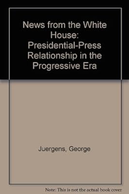 News from the White House: The Presidential-Press Relationship in the Progressive Era