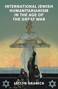 International Jewish Humanitarianism in the Age of the Great War (Human Rights in History) by Jaclyn Granick