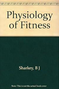 Physiology of fitness: Prescribing exercise for fitness, weight control, and health by Brian J Sharkey