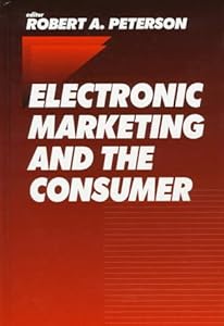 Electronic Marketing and the Consumer by Robert A. Peterson