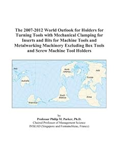The 2007-2012 World Outlook for Holders for Turning Tools with Mechanical Clamping for Inserts and Bits for Machine Tools and Metalworking Machinery Excluding Box Tools and Screw Machine Tool Holders by Philip M. Parker