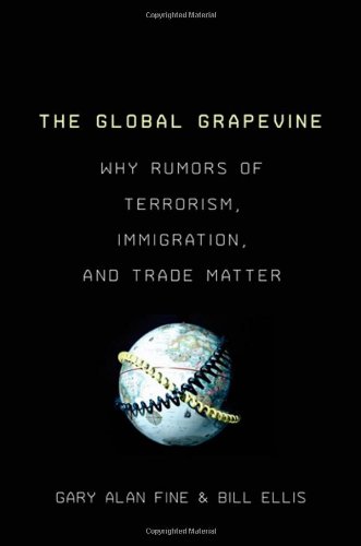 The Global Grapevine: Why Rumors of Terrorism, Immigration, and Trade Matter by Gary Alan Fine