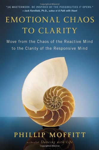 Emotional Chaos to Clarity: Move from the Chaos of the Reactive Mind to the Clarity of the Responsive Mind by Phillip Moffitt
