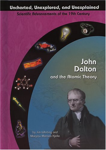 John Dalton and the Atomic Theory (Uncharted, Unexplored, and Unexplained) (Uncharted, Unexplored, and Unexplained: Scientific Advancements of the 19th Century) by Jim Whiting
