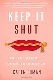 Keep It Shut: What to Say, How to Say It, and When to Say Nothing at All