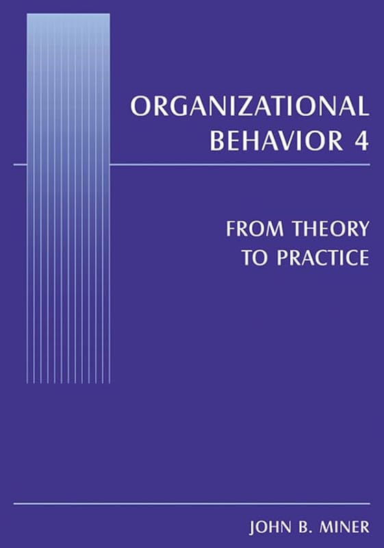 Organizational Behavior 4: From Theory to Practice by John B. Miner
