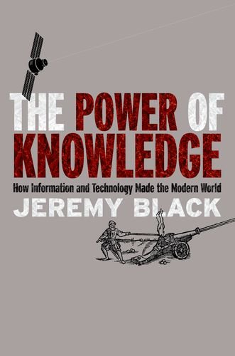 The Power of Knowledge: How Information and Technology Made the Modern World by Jeremy Black