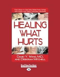 Healing What Hurts: Fast Ways to Get Safe Relief from Aches and Pains and other Everyday Ailments by David Y. Wong