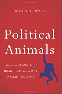 Political Animals: How Our Stone-Age Brain Gets in the Way of Smart Politics